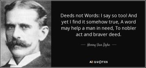 quote-deeds-not-words-i-say-so-too-and-yet-i-find-it-somehow-true-a-word-may-help-a-man-in-henry-van-dyke-108-38-11